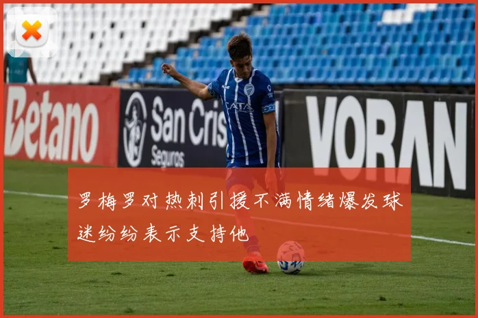 罗梅罗对热刺引援不满情绪爆发球迷纷纷表示支持他