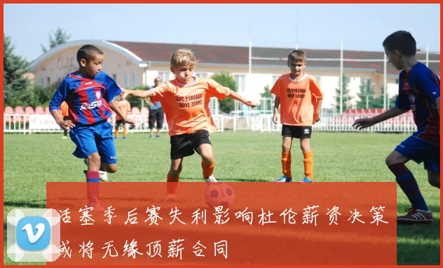 活塞季后赛失利影响杜伦薪资决策或将无缘顶薪合同