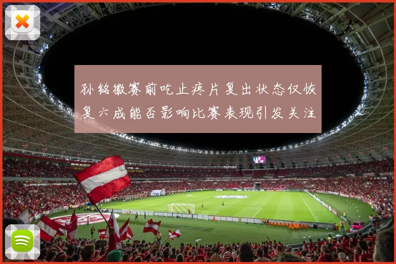 孙铭徽赛前吃止疼片复出状态仅恢复六成能否影响比赛表现引发关注