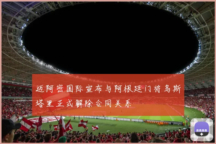 迈阿密国际宣布与阿根廷门将乌斯塔里正式解除合同关系