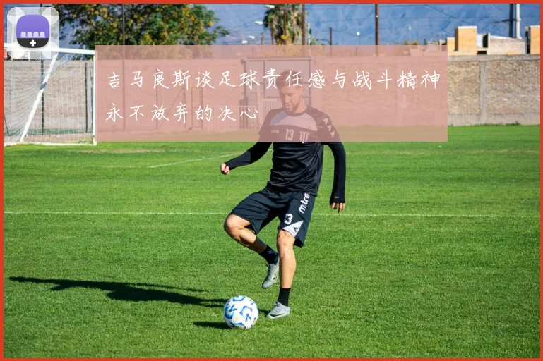 吉马良斯谈足球责任感与战斗精神永不放弃的决心