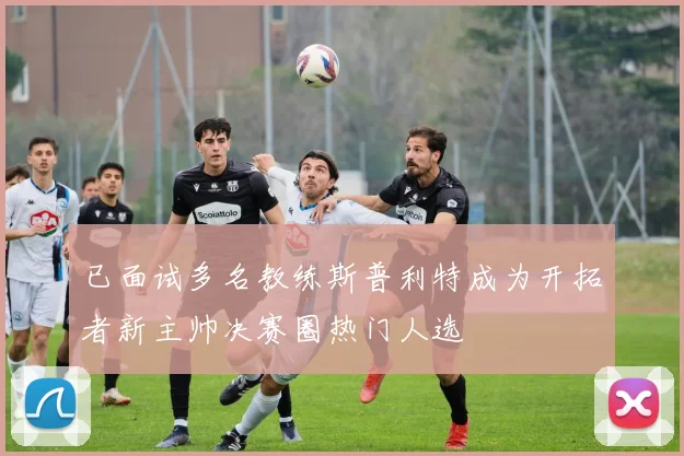 已面试多名教练斯普利特成为开拓者新主帅决赛圈热门人选