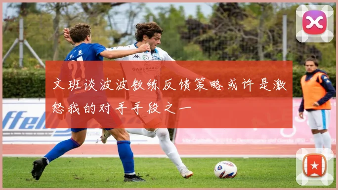 文班谈波波教练反馈策略或许是激怒我的对手手段之一