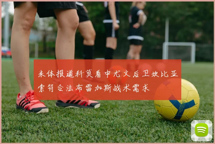 米体报道科莫看中尤文后卫坎比亚索符合法布雷加斯战术需求