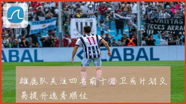 雄鹿队关注四名前十后卫或计划交易提升选秀顺位