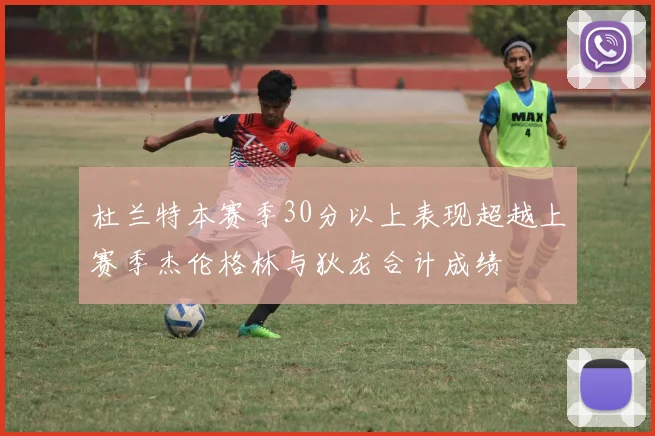 杜兰特本赛季30分以上表现超越上赛季杰伦格林与狄龙合计成绩