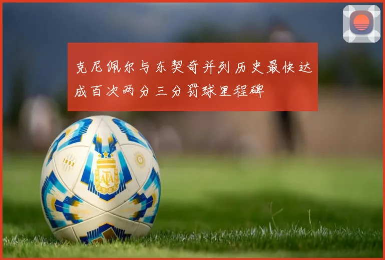 克尼佩尔与东契奇并列历史最快达成百次两分三分罚球里程碑