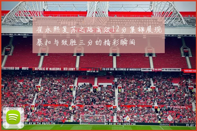 崔永熙复苏之路高效12分集锦展现暴扣与致胜三分的精彩瞬间