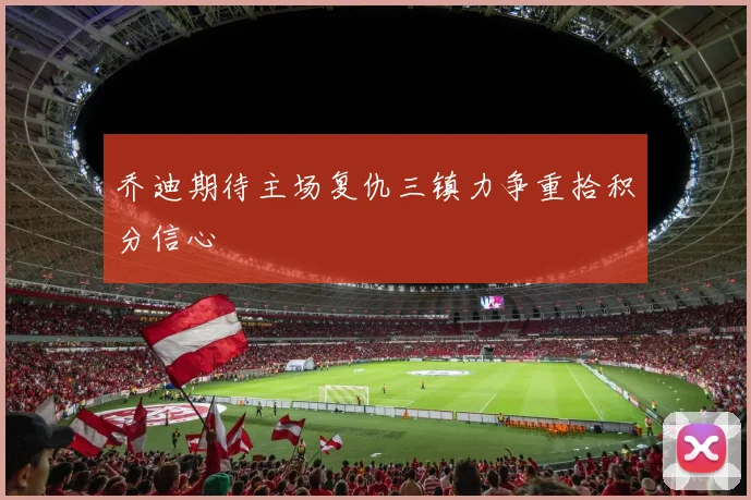 乔迪期待主场复仇三镇力争重拾积分信心