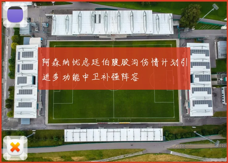 阿森纳忧虑廷伯腹股沟伤情计划引进多功能中卫补强阵容